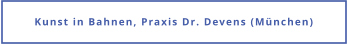 Kunst in Bahnen, Praxis Dr. Devens (München)